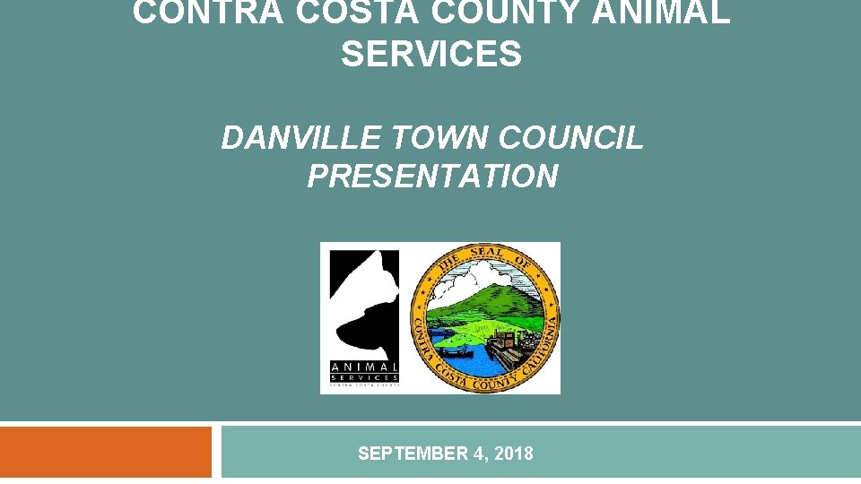 CONTRA COSTA COUNTY ANIMAL SERVICES DANVILLE TOWN COUNCIL PRESENTATION SEPTEMBER 4, 2018 