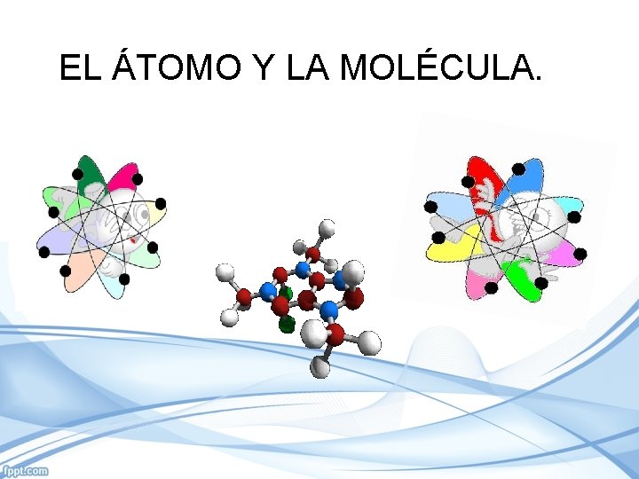 EL ÁTOMO Y LA MOLÉCULA. 