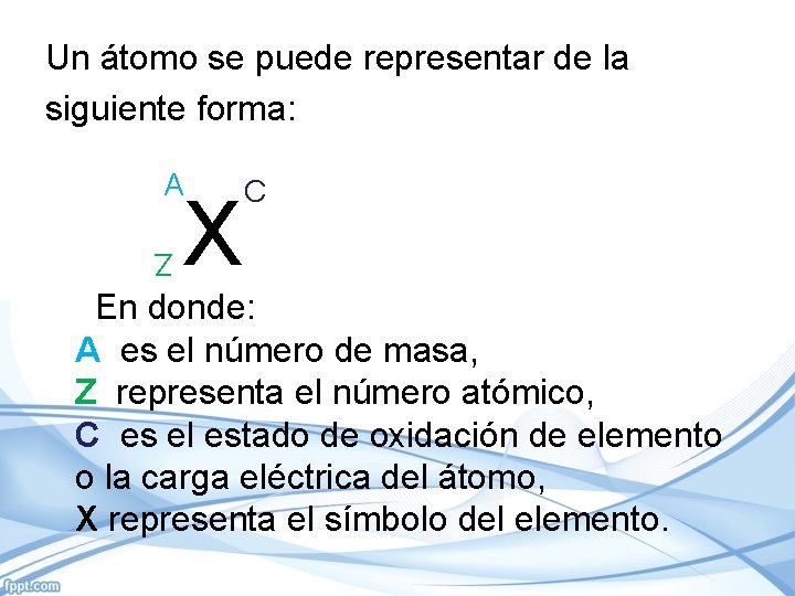 Un átomo se puede representar de la siguiente forma: A X C Z En