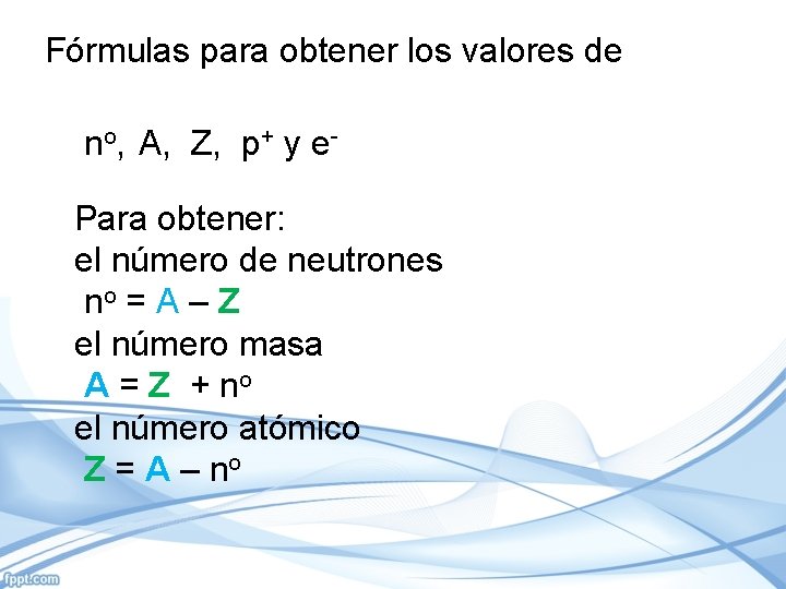 Fórmulas para obtener los valores de no, A, Z, p+ y e. Para obtener: