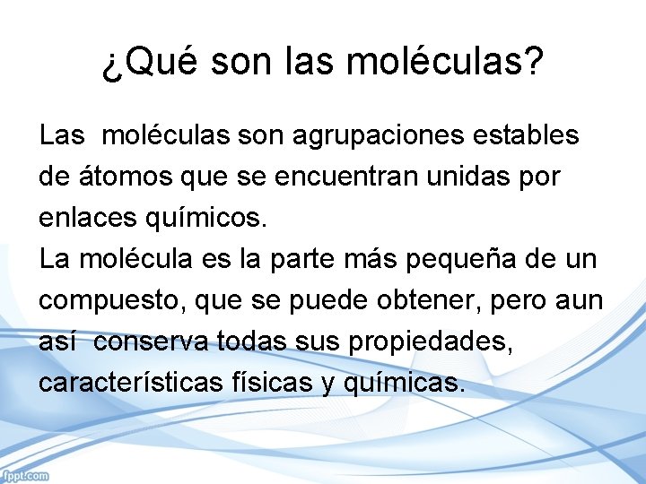 ¿Qué son las moléculas? Las moléculas son agrupaciones estables de átomos que se encuentran