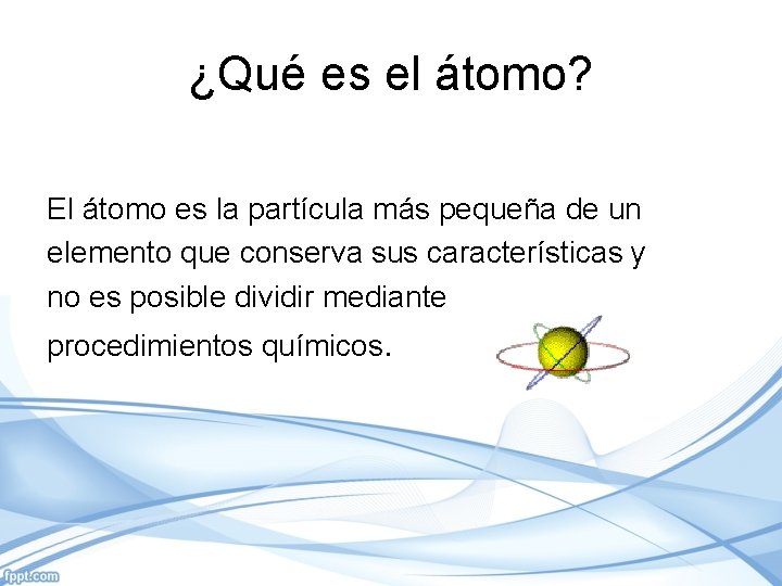 ¿Qué es el átomo? El átomo es la partícula más pequeña de un elemento