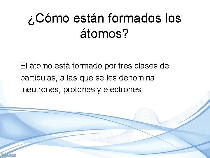 ¿Cómo están formados los átomos? El átomo está formado por tres clases de partículas,