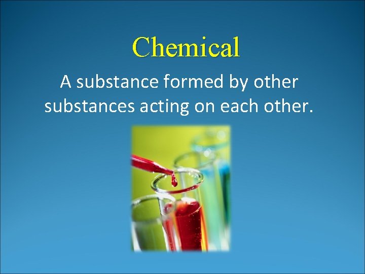 Chemical A substance formed by other substances acting on each other. Chemical A substance formed by other substances acting on each other.