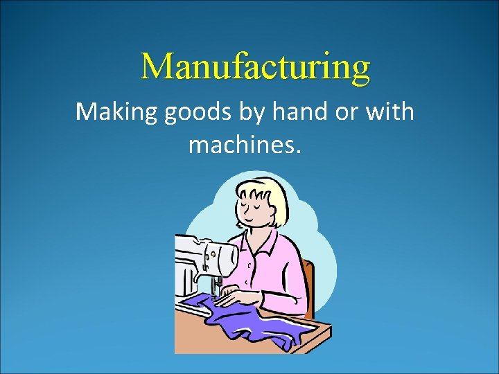 Manufacturing Making goods by hand or with machines. Manufacturing Making goods by hand or with machines.