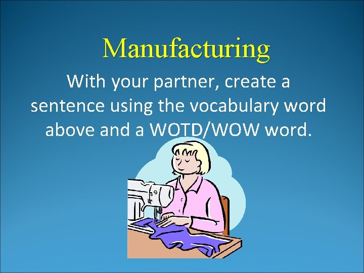 Manufacturing With your partner, create a sentence using the vocabulary word above and a Manufacturing With your partner, create a sentence using the vocabulary word above and a
