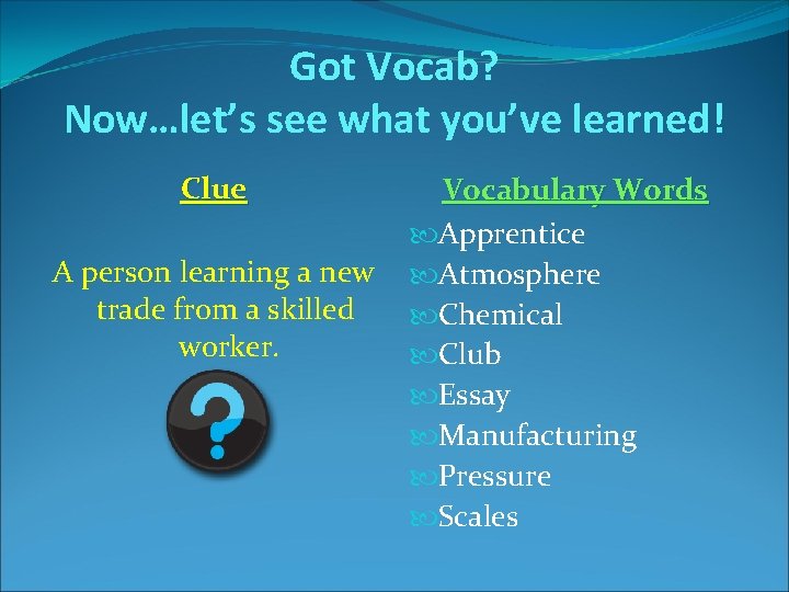 Got Vocab? Now…let’s see what you’ve learned! Clue A person learning a new trade Got Vocab? Now…let’s see what you’ve learned! Clue A person learning a new trade