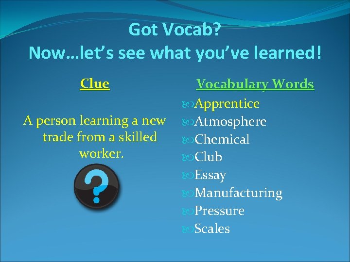 Got Vocab? Now…let’s see what you’ve learned! Clue A person learning a new trade Got Vocab? Now…let’s see what you’ve learned! Clue A person learning a new trade