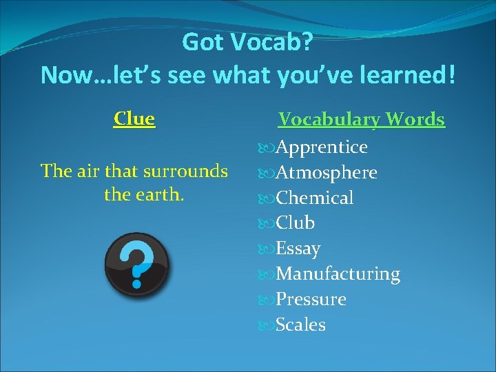 Got Vocab? Now…let’s see what you’ve learned! Clue The air that surrounds the earth. Got Vocab? Now…let’s see what you’ve learned! Clue The air that surrounds the earth.