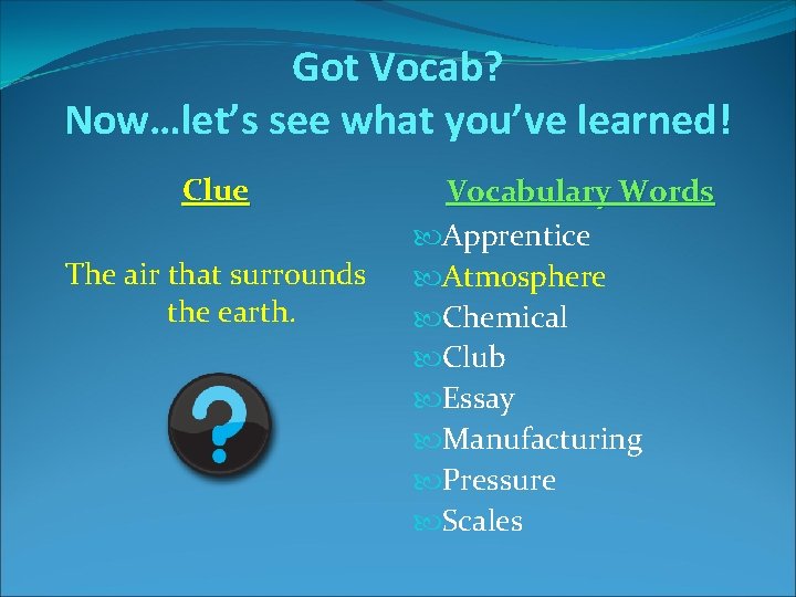 Got Vocab? Now…let’s see what you’ve learned! Clue The air that surrounds the earth. Got Vocab? Now…let’s see what you’ve learned! Clue The air that surrounds the earth.