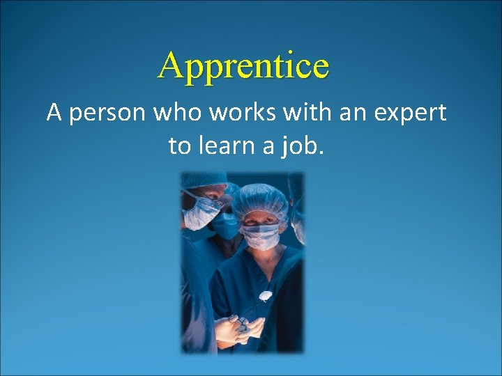 Apprentice A person who works with an expert to learn a job. Apprentice A person who works with an expert to learn a job.