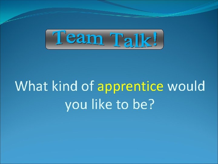What kind of apprentice would you like to be? What kind of apprentice would you like to be?