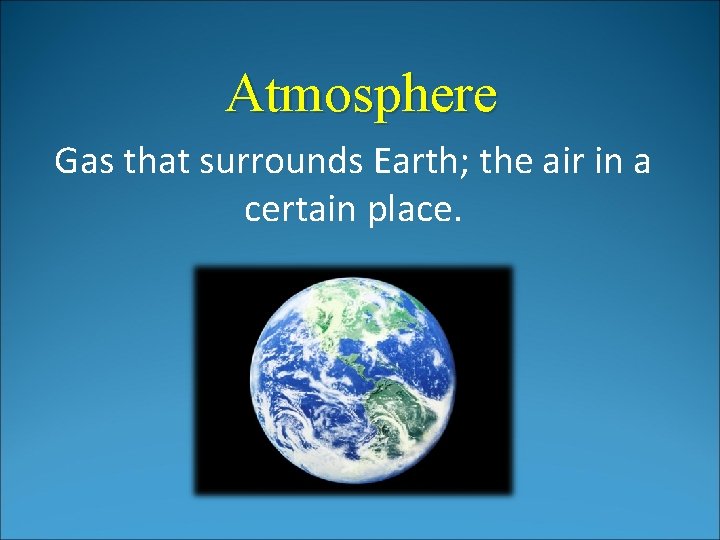 Atmosphere Gas that surrounds Earth; the air in a certain place. Atmosphere Gas that surrounds Earth; the air in a certain place.