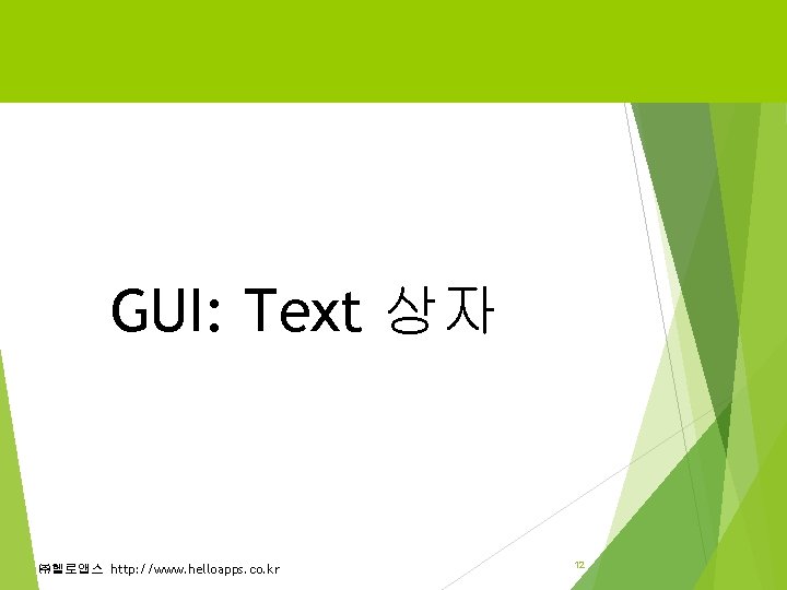 GUI: Text 상자 ㈜헬로앱스 http: //www. helloapps. co. kr 12 