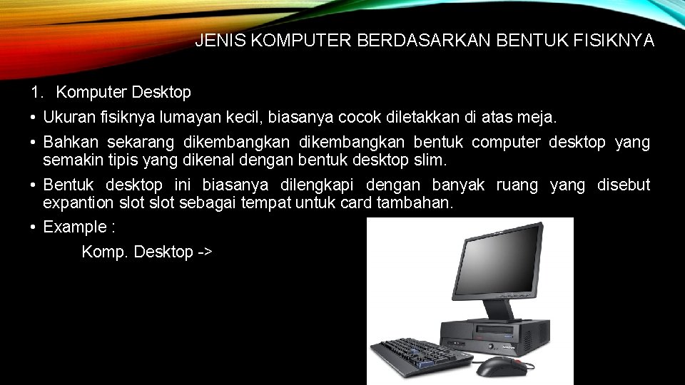 JENIS KOMPUTER BERDASARKAN BENTUK FISIKNYA 1. Komputer Desktop • Ukuran fisiknya lumayan kecil, biasanya