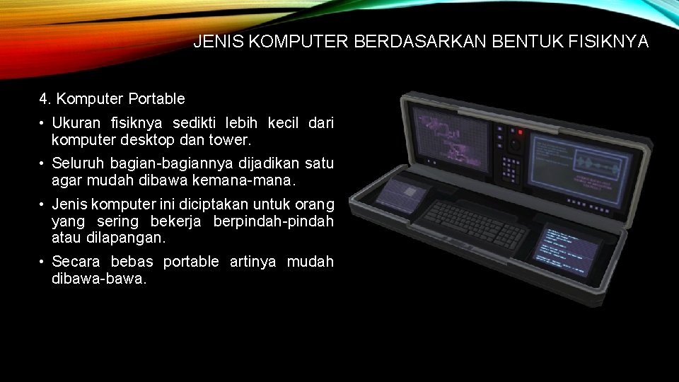 JENIS KOMPUTER BERDASARKAN BENTUK FISIKNYA 4. Komputer Portable • Ukuran fisiknya sedikti lebih kecil