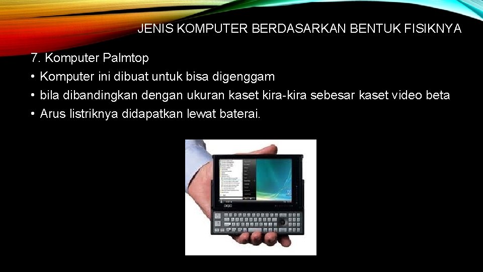 JENIS KOMPUTER BERDASARKAN BENTUK FISIKNYA 7. Komputer Palmtop • Komputer ini dibuat untuk bisa