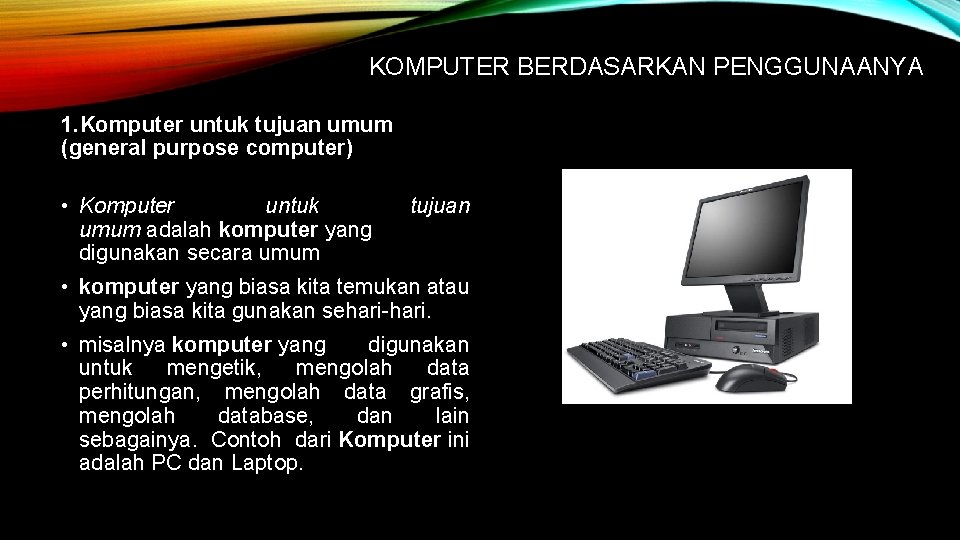 KOMPUTER BERDASARKAN PENGGUNAANYA 1. Komputer untuk tujuan umum (general purpose computer) • Komputer untuk