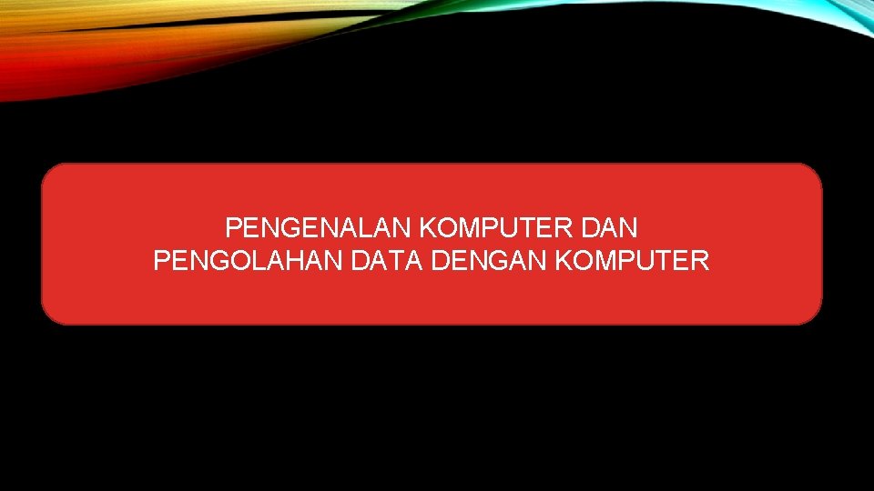 PENGENALAN KOMPUTER DAN PENGOLAHAN DATA DENGAN KOMPUTER 