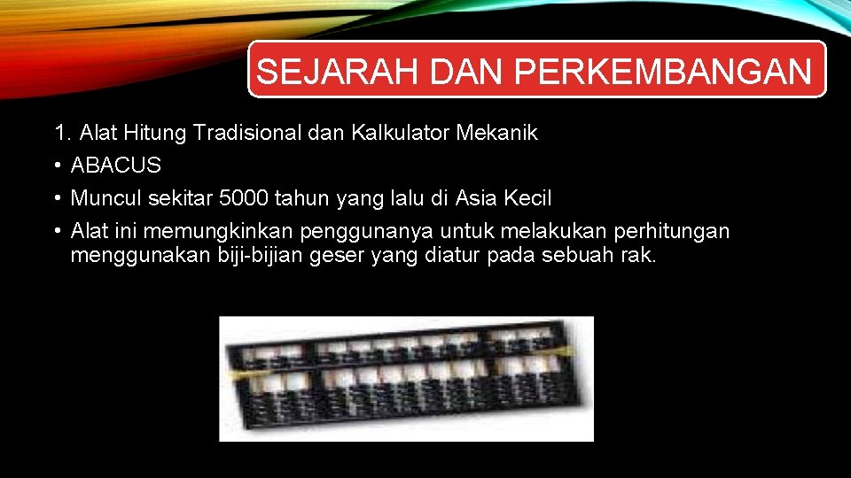 SEJARAH DAN PERKEMBANGAN 1. Alat Hitung Tradisional dan Kalkulator Mekanik • ABACUS • Muncul