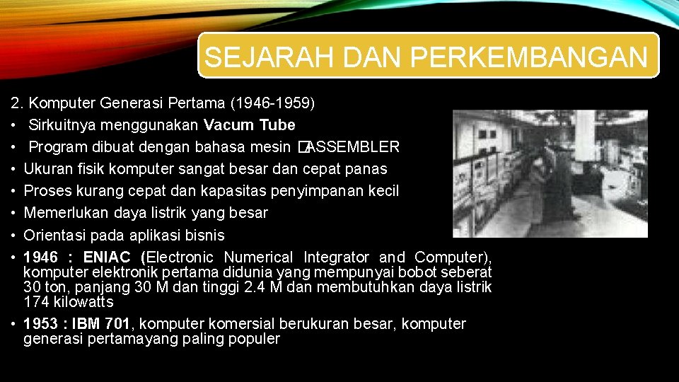 SEJARAH DAN PERKEMBANGAN 2. Komputer Generasi Pertama (1946 -1959) • Sirkuitnya menggunakan Vacum Tube