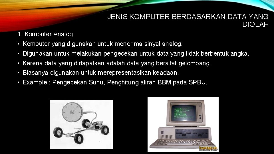 JENIS KOMPUTER BERDASARKAN DATA YANG DIOLAH 1. Komputer Analog • Komputer yang digunakan untuk