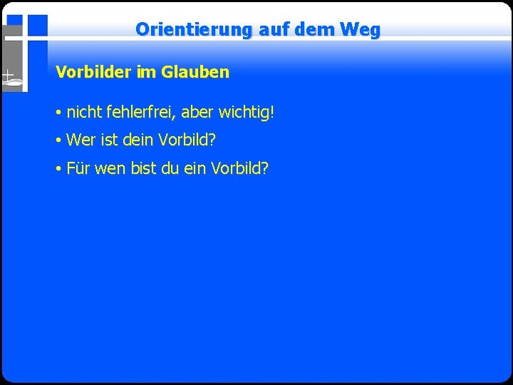 Orientierung auf dem Weg Vorbilder im Glauben • nicht fehlerfrei, aber wichtig! • Wer