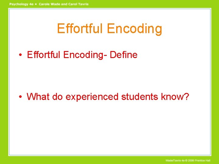 Effortful Encoding • Effortful Encoding- Define • What do experienced students know? 