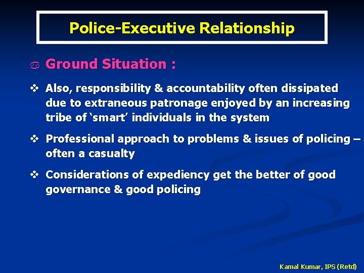 Police-Executive Relationship a Ground Situation : v Also, responsibility & accountability often dissipated due