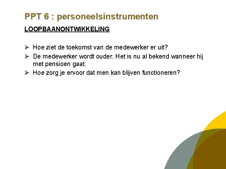 PPT 6 : personeelsinstrumenten LOOPBAANONTWIKKELING Ø Hoe ziet de toekomst van de medewerker er