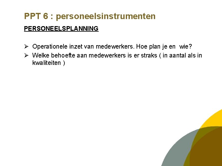 PPT 6 : personeelsinstrumenten PERSONEELSPLANNING Ø Operationele inzet van medewerkers. Hoe plan je en