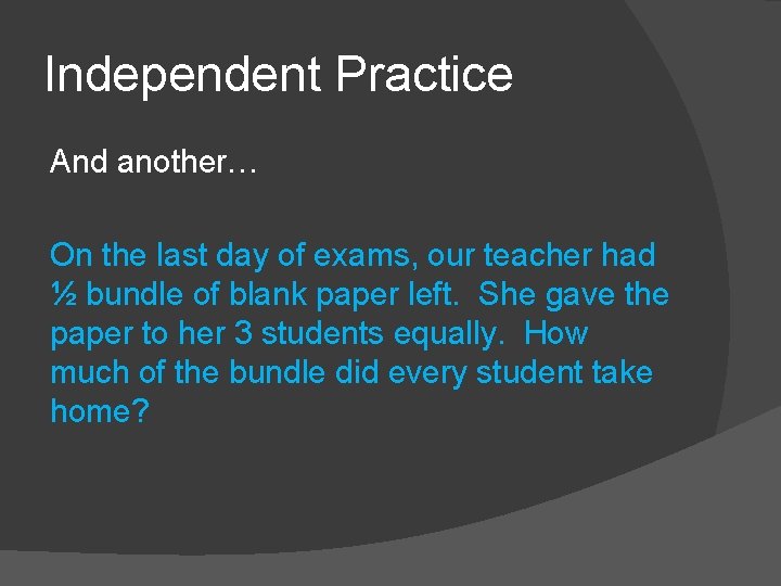 Independent Practice And another… On the last day of exams, our teacher had ½