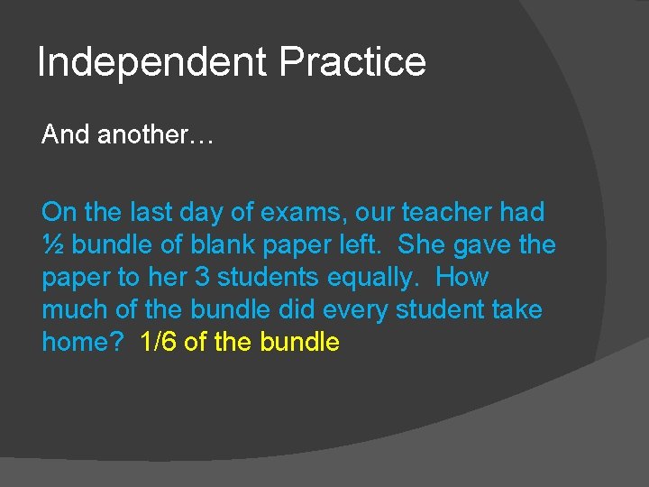 Independent Practice And another… On the last day of exams, our teacher had ½