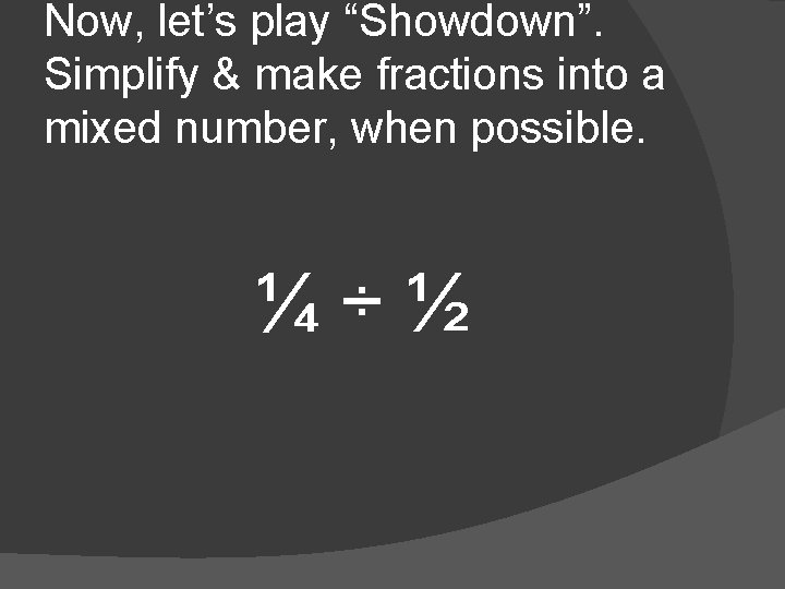 Now, let’s play “Showdown”. Simplify & make fractions into a mixed number, when possible.