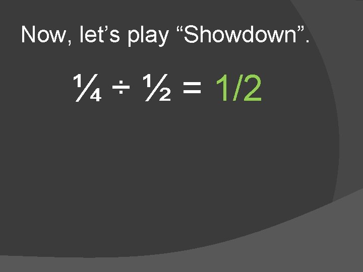 Now, let’s play “Showdown”. ¼ ÷ ½ = 1/2 