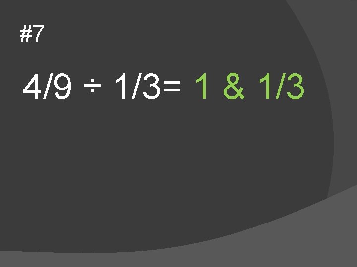 #7 4/9 ÷ 1/3= 1 & 1/3 