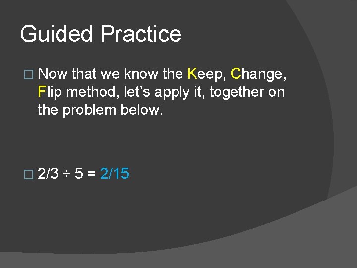 Guided Practice � Now that we know the Keep, Change, Flip method, let’s apply