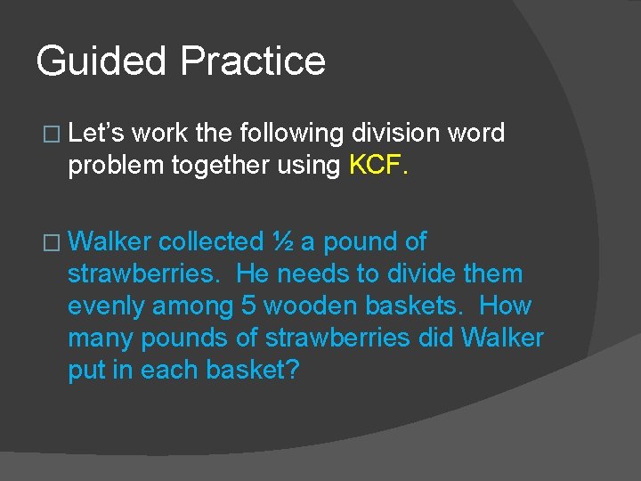 Guided Practice � Let’s work the following division word problem together using KCF. �