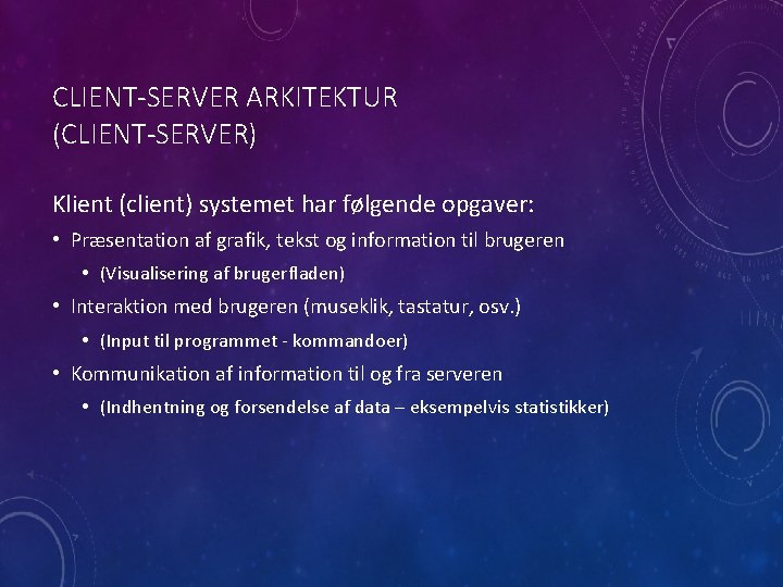 CLIENT-SERVER ARKITEKTUR (CLIENT-SERVER) Klient (client) systemet har følgende opgaver: • Præsentation af grafik, tekst