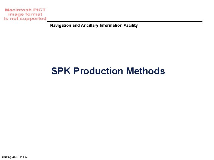 Navigation and Ancillary Information Facility SPK Production Methods Writing an SPK File Navigation and Ancillary Information Facility SPK Production Methods Writing an SPK File