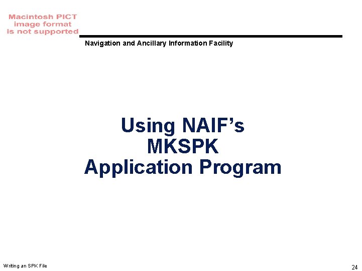 Navigation and Ancillary Information Facility Using NAIF’s MKSPK Application Program Writing an SPK File Navigation and Ancillary Information Facility Using NAIF’s MKSPK Application Program Writing an SPK File