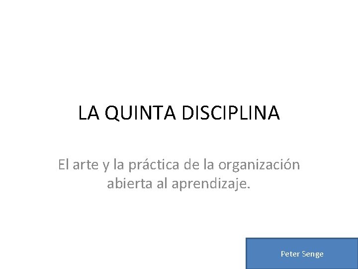 LA QUINTA DISCIPLINA El arte y la práctica de la organización abierta al aprendizaje. LA QUINTA DISCIPLINA El arte y la práctica de la organización abierta al aprendizaje.