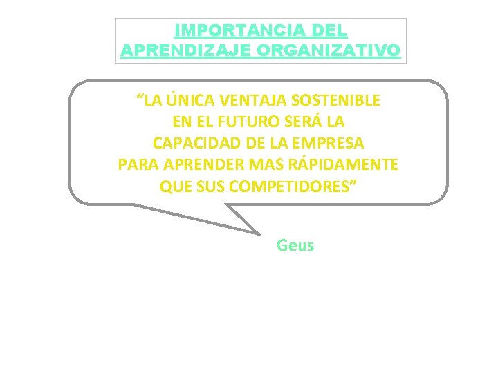 IMPORTANCIA DEL APRENDIZAJE ORGANIZATIVO “LA ÚNICA VENTAJA SOSTENIBLE EN EL FUTURO SERÁ LA CAPACIDAD IMPORTANCIA DEL APRENDIZAJE ORGANIZATIVO “LA ÚNICA VENTAJA SOSTENIBLE EN EL FUTURO SERÁ LA CAPACIDAD