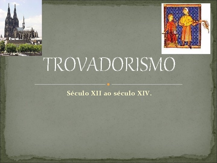TROVADORISMO Século XII ao século XIV. 