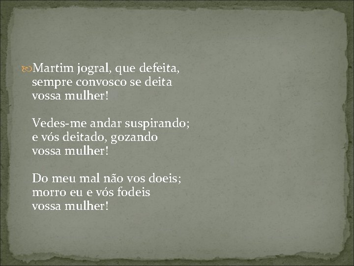  Martim jogral, que defeita, sempre convosco se deita vossa mulher! Vedes-me andar suspirando;