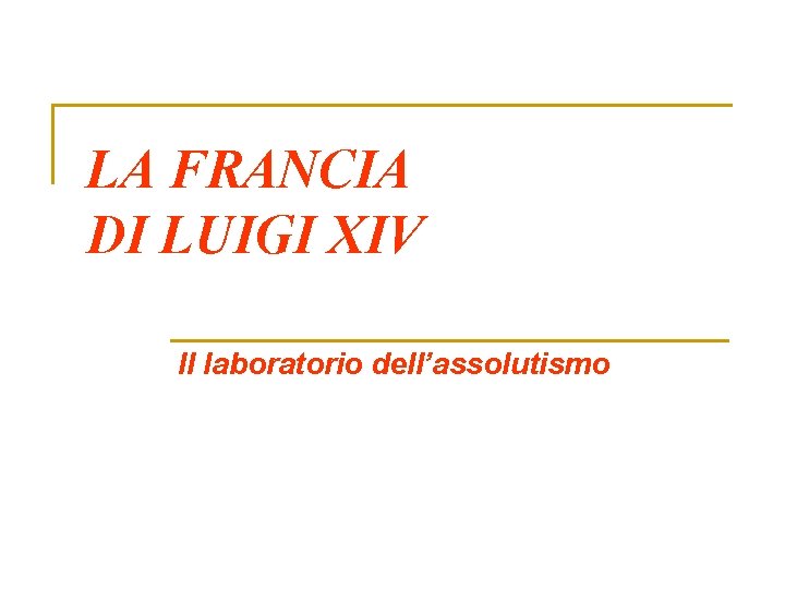 LA FRANCIA DI LUIGI XIV Il laboratorio dell’assolutismo 