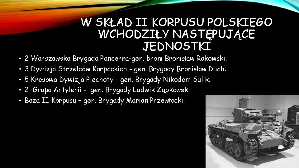 W SKŁAD II KORPUSU POLSKIEGO WCHODZIŁY NASTĘPUJĄCE JEDNOSTKI • 2 Warszawska Brygada Pancerna-gen. broni