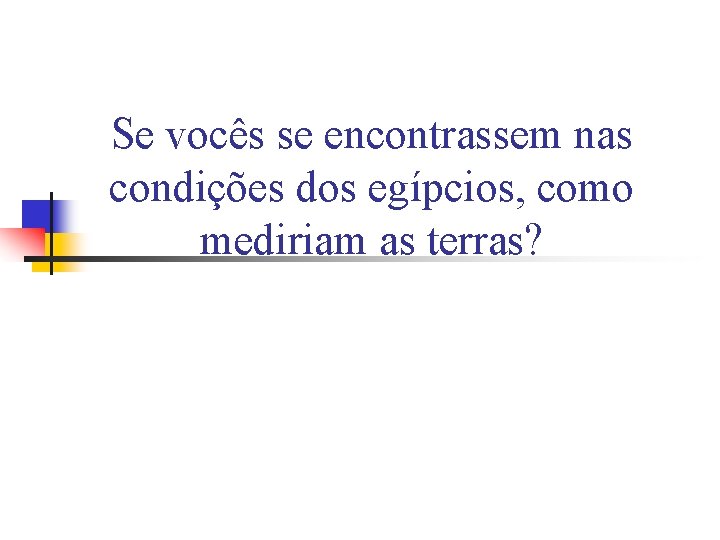 Se vocês se encontrassem nas condições dos egípcios, como mediriam as terras? Se vocês se encontrassem nas condições dos egípcios, como mediriam as terras?