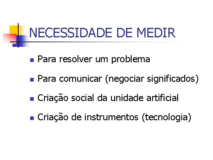 NECESSIDADE DE MEDIR n Para resolver um problema n Para comunicar (negociar significados) n NECESSIDADE DE MEDIR n Para resolver um problema n Para comunicar (negociar significados) n