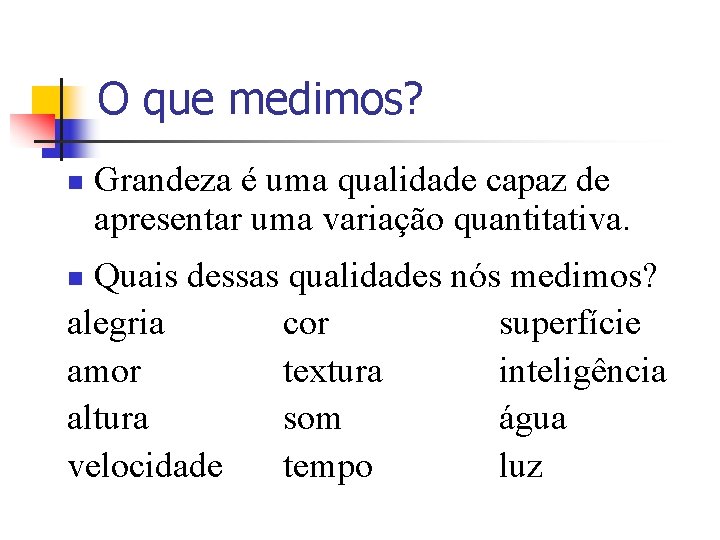 O que medimos? n Grandeza é uma qualidade capaz de apresentar uma variação quantitativa. O que medimos? n Grandeza é uma qualidade capaz de apresentar uma variação quantitativa.